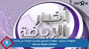 معلومات حصرية.. خطوات التسجيل وتحديث البيانات في حساب المواطن بطريقة مبسطة